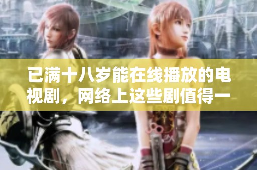 已满十八岁能在线播放的电视剧，网络上这些剧值得一看