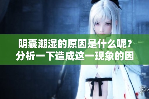 阴囊潮湿的原因是什么呢？分析一下造成这一现象的因素。