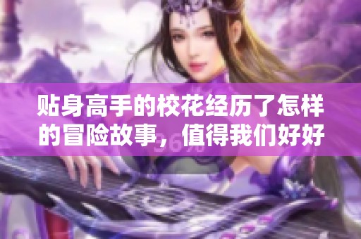 贴身高手的校花经历了怎样的冒险故事，值得我们好好品味和回味