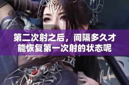 第二次射之后，间隔多久才能恢复第一次射的状态呢