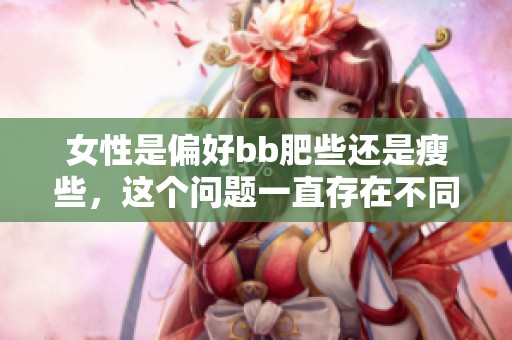 女性是偏好bb肥些还是瘦些，这个问题一直存在不同看法