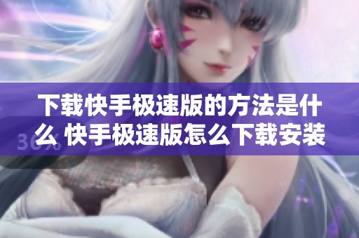 下载快手极速版的方法是什么 快手极速版怎么下载安装分享介绍