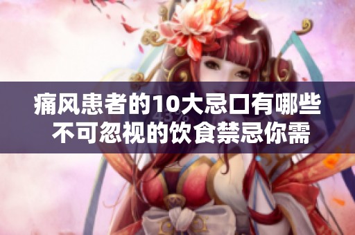 痛风患者的10大忌口有哪些 不可忽视的饮食禁忌你需要了解