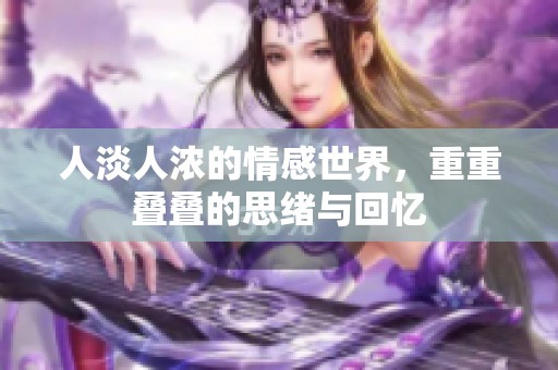 人淡人浓的情感世界，重重叠叠的思绪与回忆
