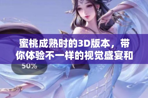 蜜桃成熟时的3D版本，带你体验不一样的视觉盛宴和深刻情感。