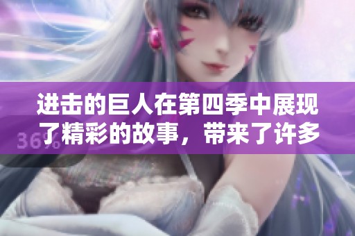 进击的巨人在第四季中展现了精彩的故事，带来了许多震撼的场面与情感。