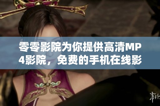 零零影院为你提供高清MP4影院，免费的手机在线影院与影视大全资源尽在其中