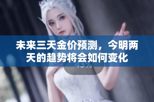 未来三天金价预测，今明两天的趋势将会如何变化