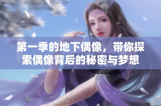 第一季的地下偶像，带你探索偶像背后的秘密与梦想