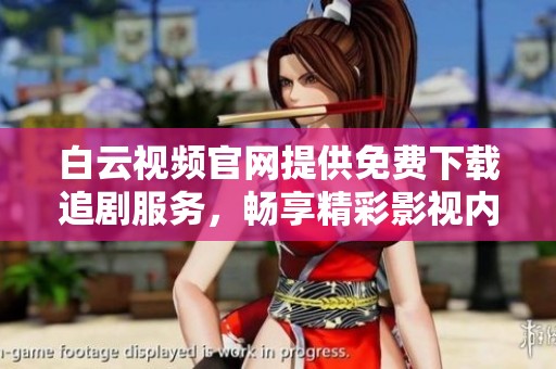 白云视频官网提供免费下载追剧服务，畅享精彩影视内容无缝接入