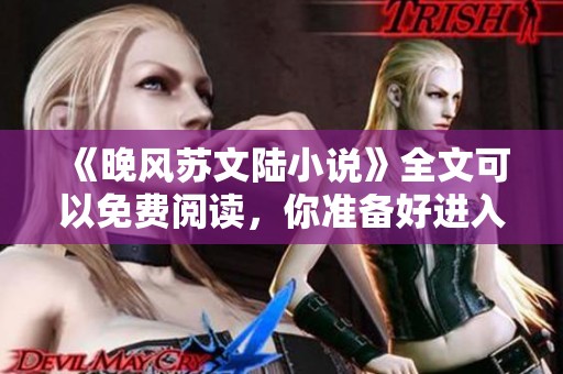 《晚风苏文陆小说》全文可以免费阅读，你准备好进入故事了吗？