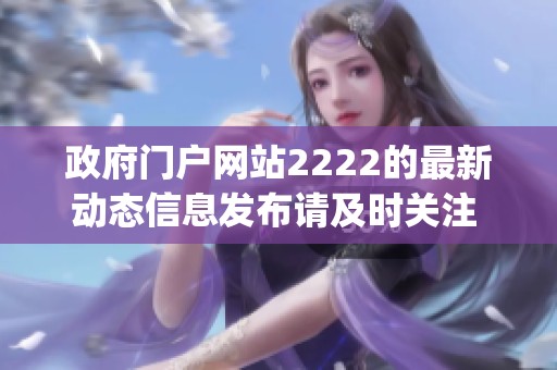 政府门户网站2222的最新动态信息发布请及时关注 网址为www.2222.gov.cn