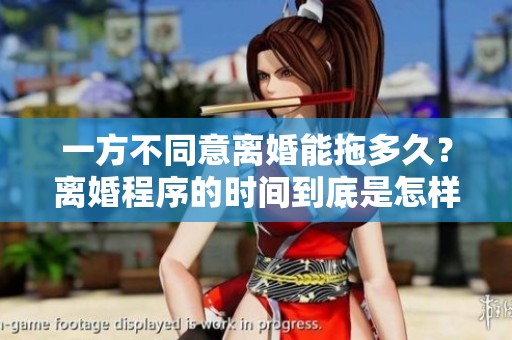 一方不同意离婚能拖多久？离婚程序的时间到底是怎样的呢