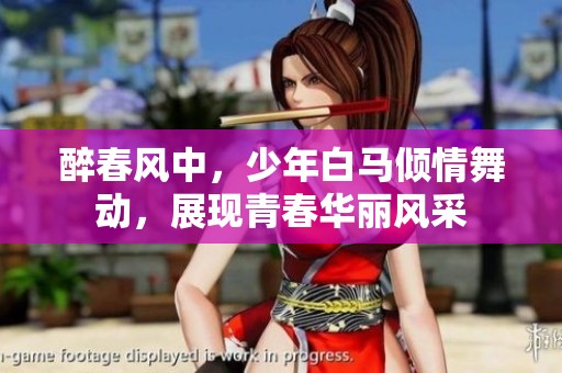 醉春风中，少年白马倾情舞动，展现青春华丽风采