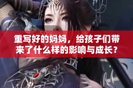 重写好的妈妈，给孩子们带来了什么样的影响与成长？
