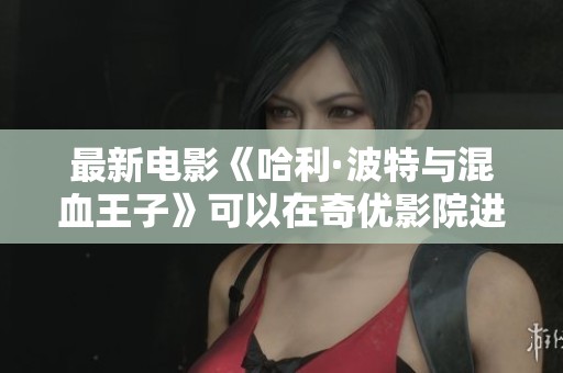最新电影《哈利·波特与混血王子》可以在奇优影院进行高清在线观看，快来体验吧！