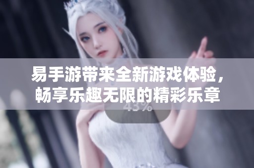 易手游带来全新游戏体验，畅享乐趣无限的精彩乐章