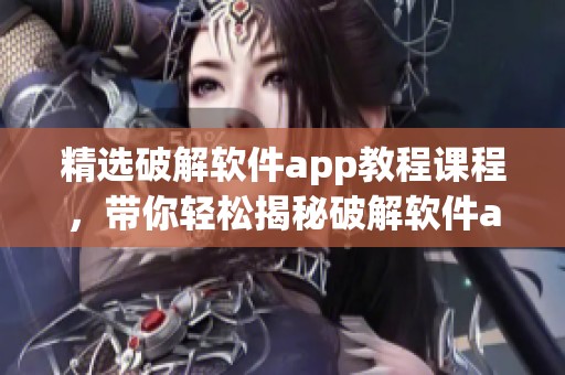 精选破解软件app教程课程，带你轻松揭秘破解软件app详细使用教程