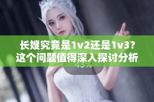 长嫂究竟是1v2还是1v3？这个问题值得深入探讨分析。