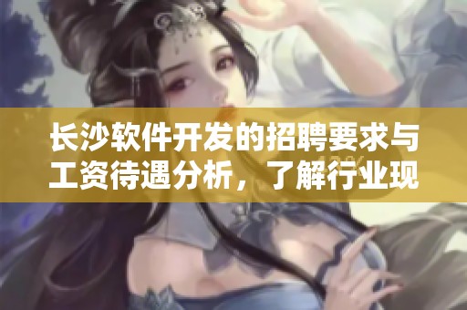 长沙软件开发的招聘要求与工资待遇分析，了解行业现状与机会