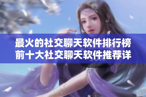 最火的社交聊天软件排行榜前十大社交聊天软件推荐详解