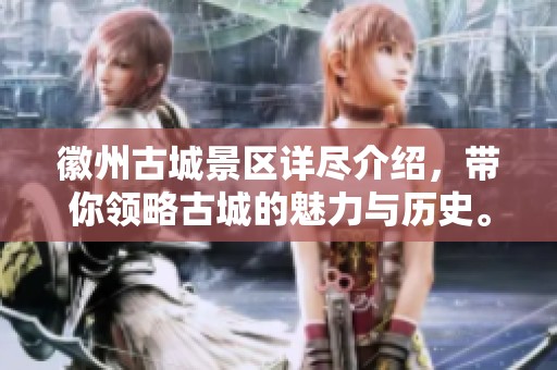 徽州古城景区详尽介绍，带你领略古城的魅力与历史。
