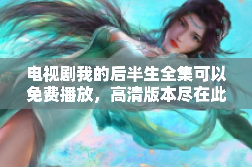 电视剧我的后半生全集可以免费播放，高清版本尽在此处等待观看