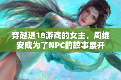 穿越进18游戏的女主，周维安成为了NPC的故事展开