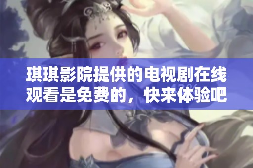 琪琪影院提供的电视剧在线观看是免费的，快来体验吧！