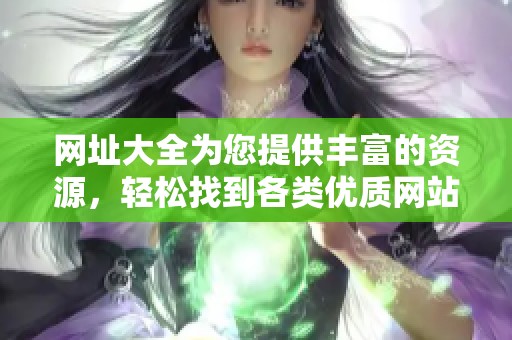 网址大全为您提供丰富的资源，轻松找到各类优质网站