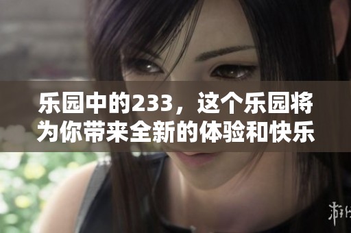乐园中的233，这个乐园将为你带来全新的体验和快乐