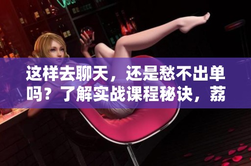 这样去聊天，还是愁不出单吗？了解实战课程秘诀，荔枝让人人都能成为播客