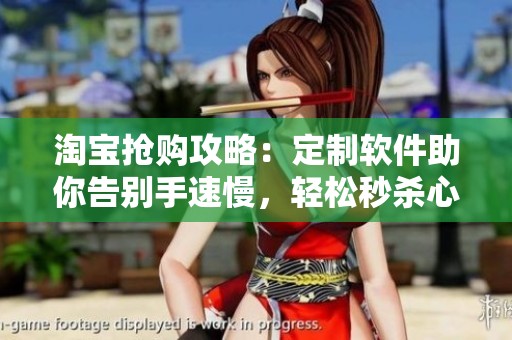 淘宝抢购攻略：定制软件助你告别手速慢，轻松秒杀心仪好货！