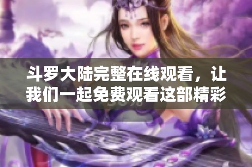 斗罗大陆完整在线观看，让我们一起免费观看这部精彩的动画吧