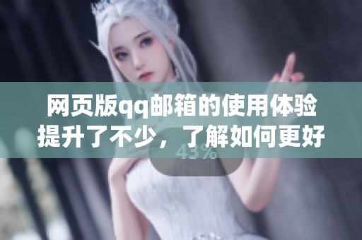 网页版qq邮箱的使用体验提升了不少，了解如何更好地使用qq邮箱网页版功能