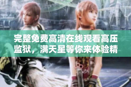 完整免费高清在线观看高压监狱，满天星等你来体验精彩剧情