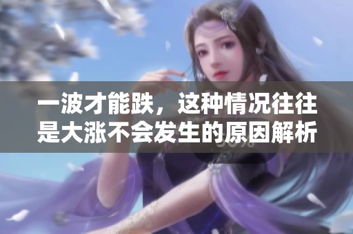 一波才能跌，这种情况往往是大涨不会发生的原因解析