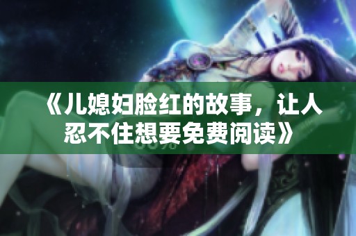 《儿媳妇脸红的故事，让人忍不住想要免费阅读》