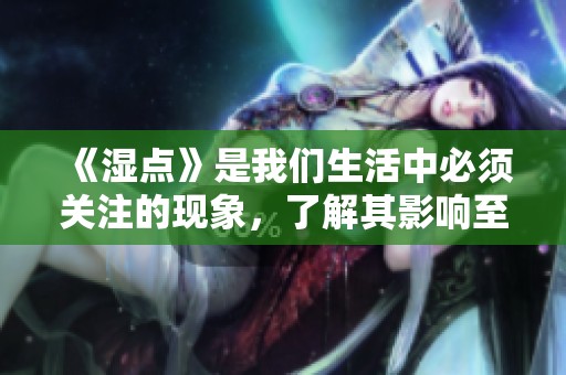 《湿点》是我们生活中必须关注的现象，了解其影响至关重要