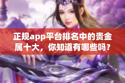 正规app平台排名中的贵金属十大，你知道有哪些吗？