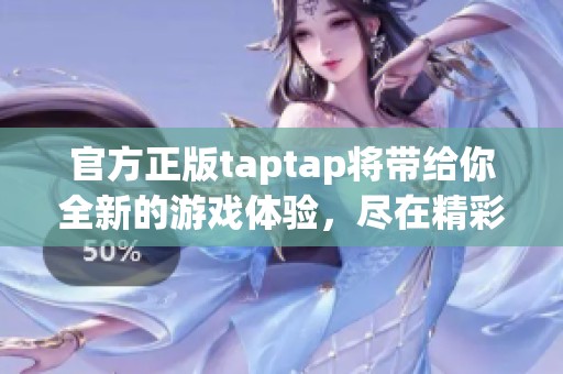 官方正版taptap将带给你全新的游戏体验，尽在精彩玩法中展现魅力