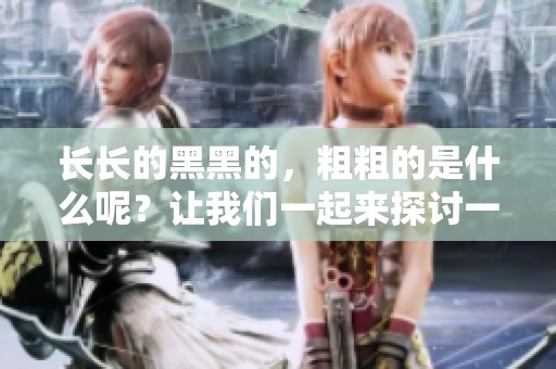 长长的黑黑的，粗粗的是什么呢？让我们一起来探讨一下！