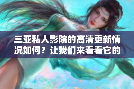 三亚私人影院的高清更新情况如何？让我们来看看它的最新动态。