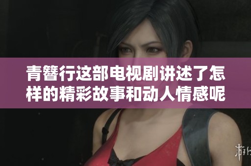 青簪行这部电视剧讲述了怎样的精彩故事和动人情感呢