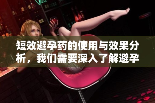 短效避孕药的使用与效果分析，我们需要深入了解避孕方案的选择。