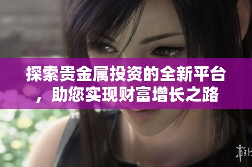探索贵金属投资的全新平台，助您实现财富增长之路