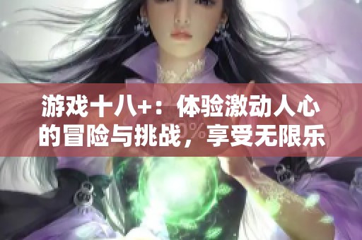 游戏十八+：体验激动人心的冒险与挑战，享受无限乐趣和刺激