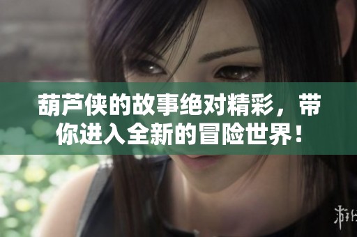葫芦侠的故事绝对精彩，带你进入全新的冒险世界！