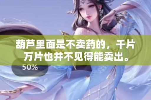 葫芦里面是不卖药的，千片万片也并不见得能卖出。