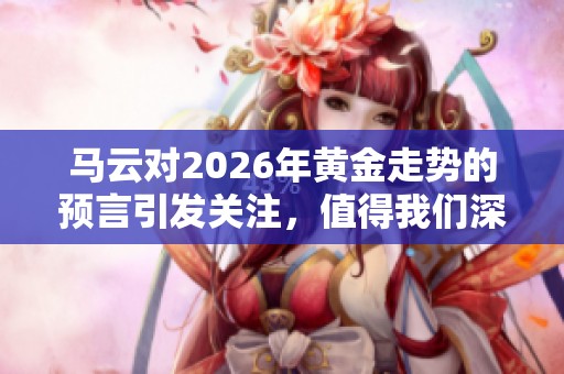 马云对2026年黄金走势的预言引发关注，值得我们深入探讨其背后含义